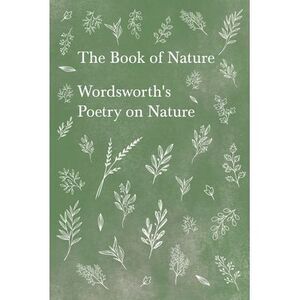 The Book of Nature: Wordsworth's Poetry on Nature -- William Wordsworth